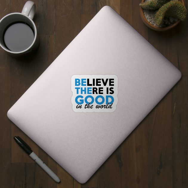 Believe There is Good in the World Be The Good by HeroGifts